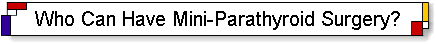 Most parathyroid patients can have minimally invasive parathyroid surgery for their parathyroid disease.
